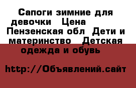 Сапоги зимние для девочки › Цена ­ 2 500 - Пензенская обл. Дети и материнство » Детская одежда и обувь   